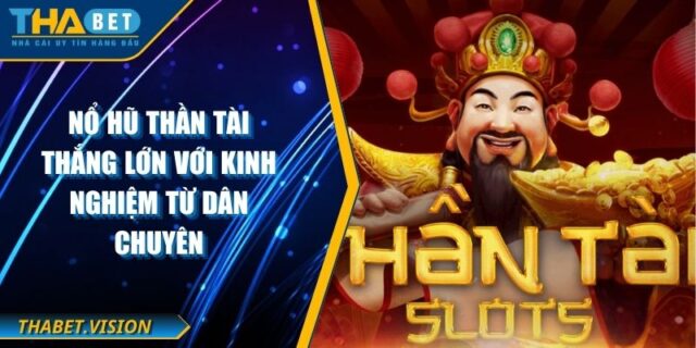 Nổ Hũ Thần Tài Thắng Lớn Với Kinh Nghiệm Từ Dân Chuyên